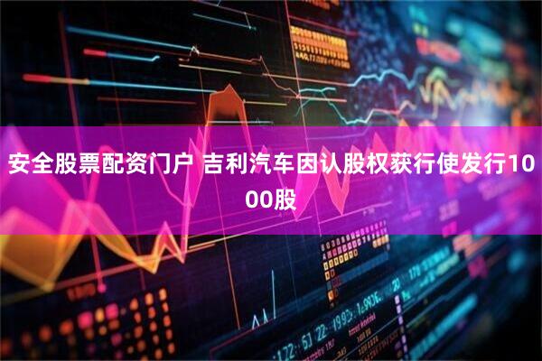 安全股票配资门户 吉利汽车因认股权获行使发行1000股