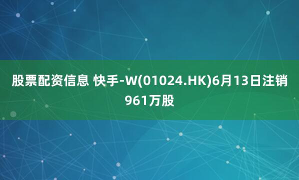 股票配资信息 快手-W(01024.HK)6月13日注销961万股