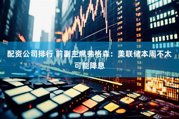 配资公司排行 前副主席弗格森：美联储本周不太可能降息