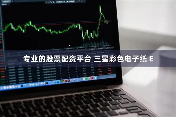专业的股票配资平台 三星彩色电子纸 E