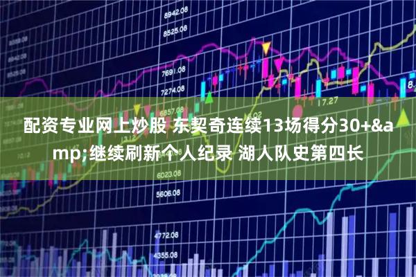 配资专业网上炒股 东契奇连续13场得分30+&继续刷新个人纪录 湖人队史第四长