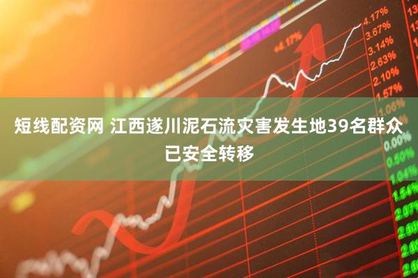 短线配资网 江西遂川泥石流灾害发生地39名群众已安全转移